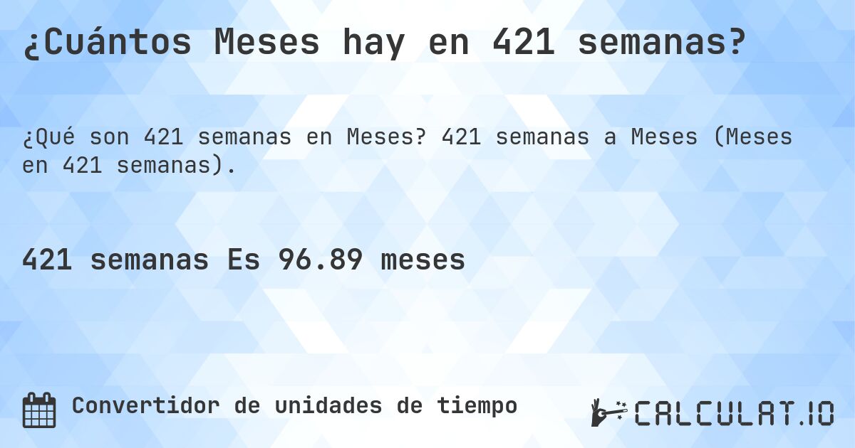 ¿Cuántos Meses hay en 421 semanas?. 421 semanas a Meses (Meses en 421 semanas).