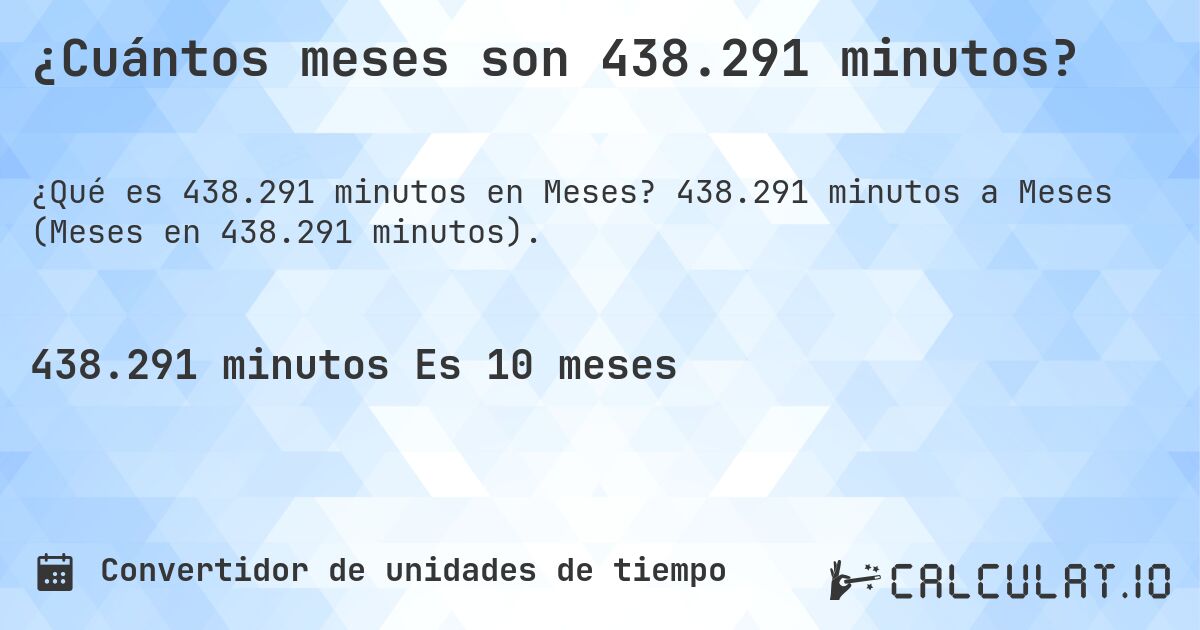 ¿Cuántos meses son 438.291 minutos?. 438.291 minutos a Meses (Meses en 438.291 minutos).