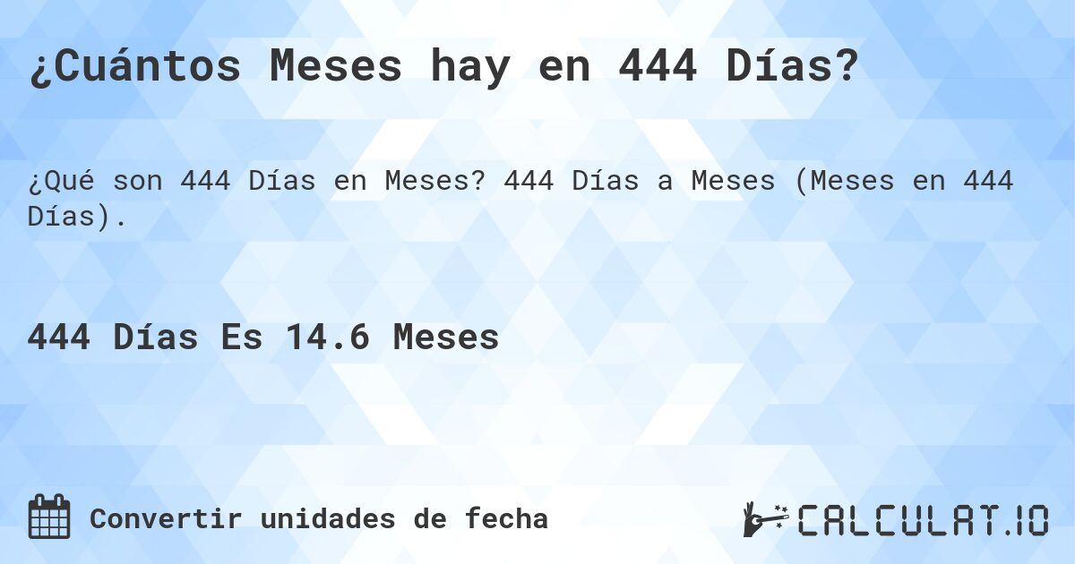 ¿Cuántos Meses hay en 444 Días?. 444 Días a Meses (Meses en 444 Días).