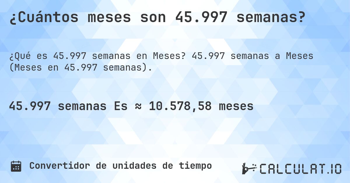 ¿Cuántos meses son 45.997 semanas?. 45.997 semanas a Meses (Meses en 45.997 semanas).
