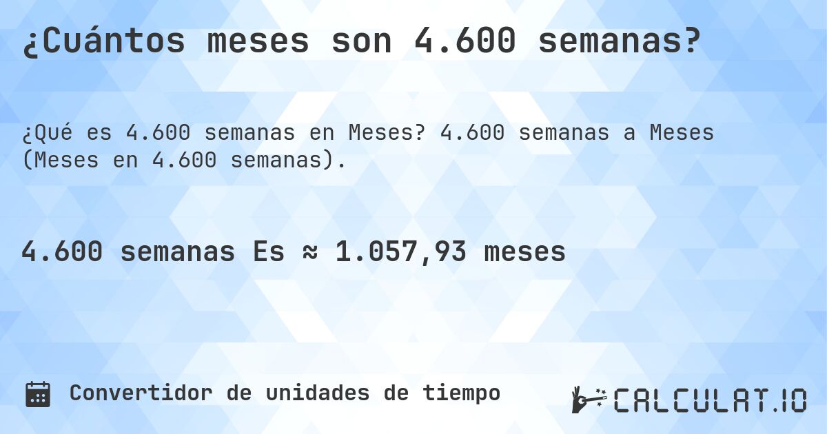 ¿Cuántos meses son 4.600 semanas?. 4.600 semanas a Meses (Meses en 4.600 semanas).