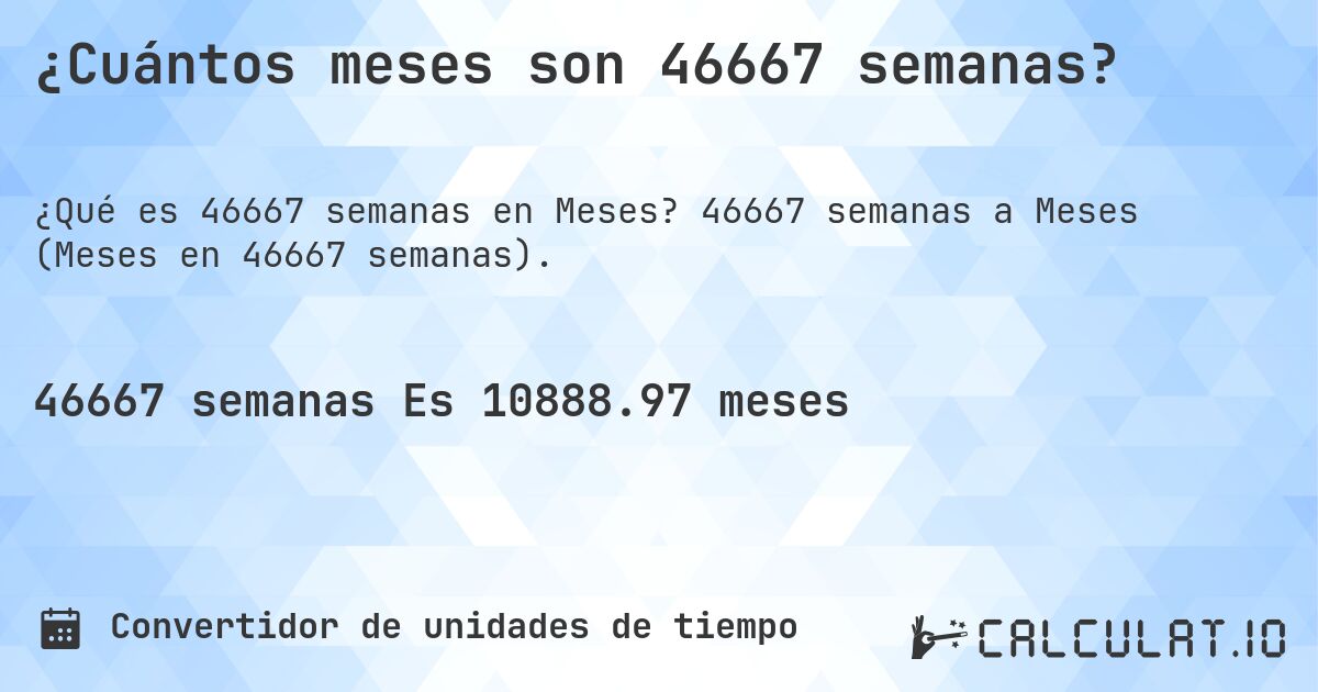 ¿Cuántos meses son 46667 semanas?. 46667 semanas a Meses (Meses en 46667 semanas).