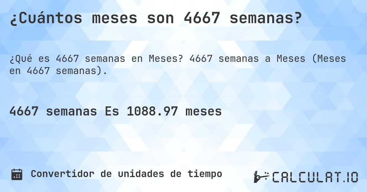 ¿Cuántos meses son 4667 semanas?. 4667 semanas a Meses (Meses en 4667 semanas).