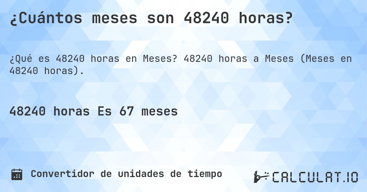 ¿Cuántos meses son 48240 horas?. 48240 horas a Meses (Meses en 48240 horas).
