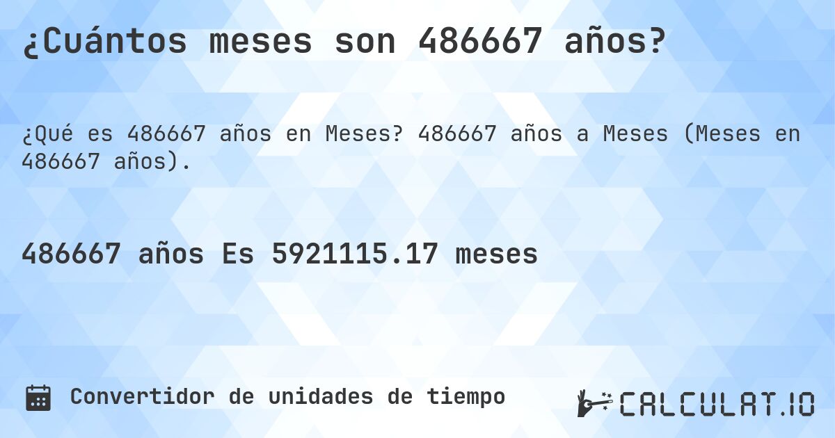¿Cuántos meses son 486667 años?. 486667 años a Meses (Meses en 486667 años).