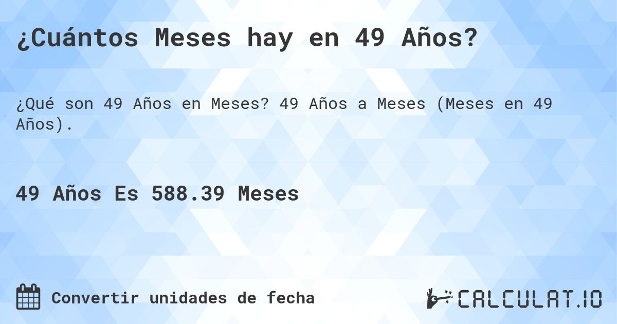 ¿Cuántos Meses hay en 49 Años?. 49 Años a Meses (Meses en 49 Años).