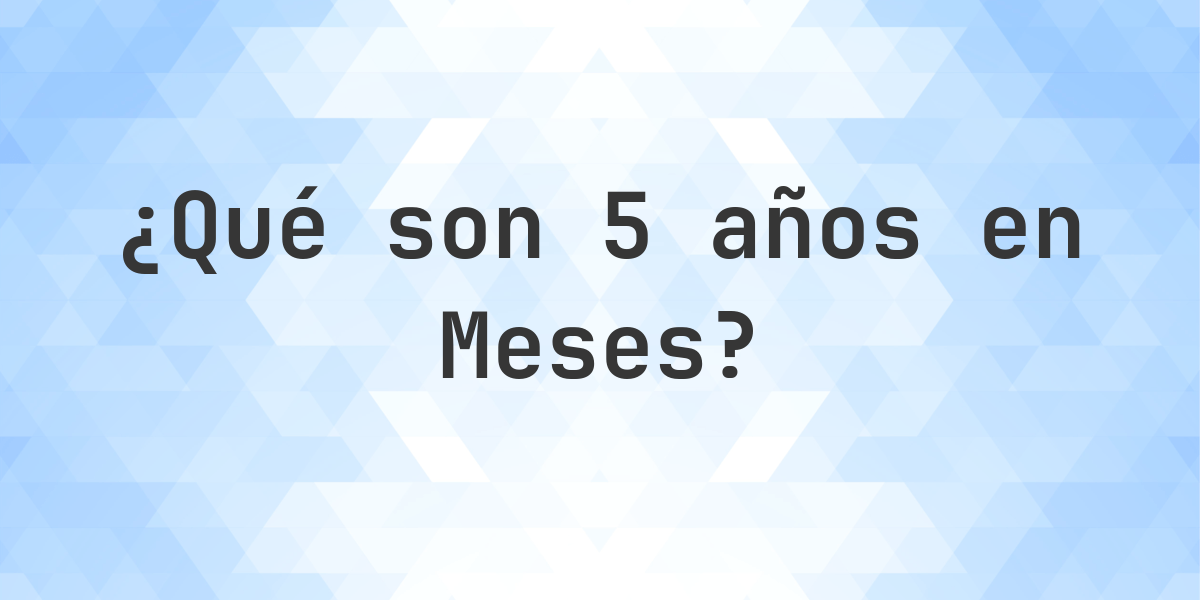 ¿Cuántos meses son 5 años? - Calculatio