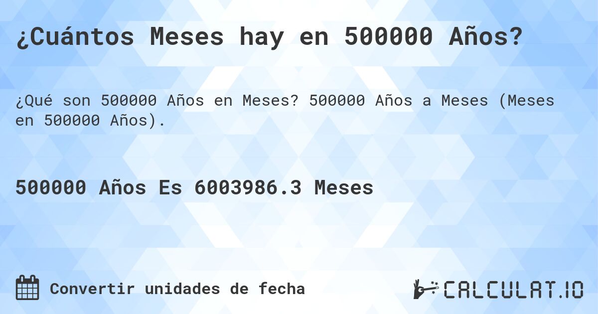 ¿Cuántos Meses hay en 500000 Años?. 500000 Años a Meses (Meses en 500000 Años).