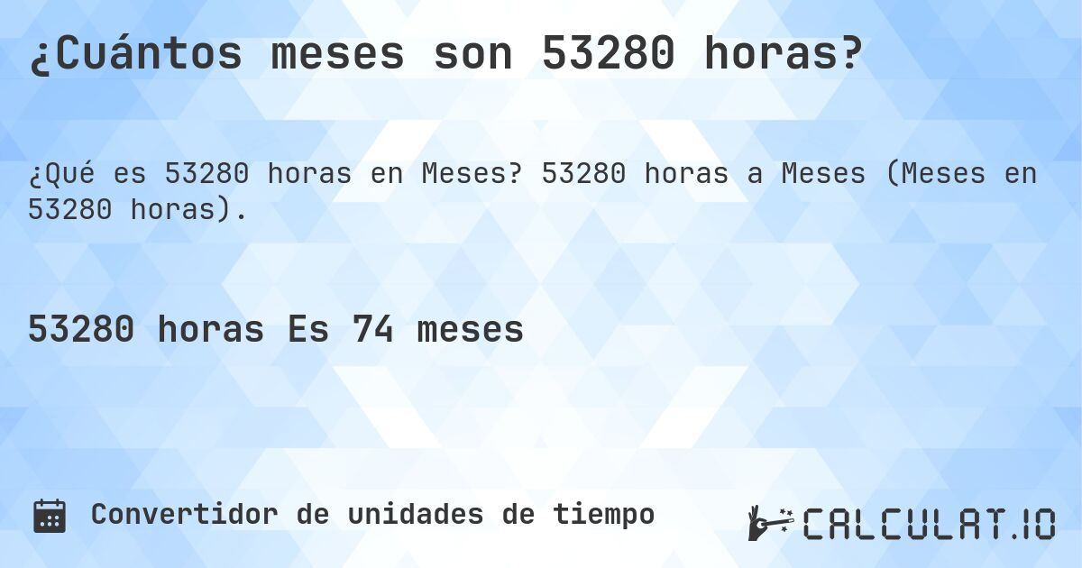 ¿Cuántos meses son 53280 horas?. 53280 horas a Meses (Meses en 53280 horas).