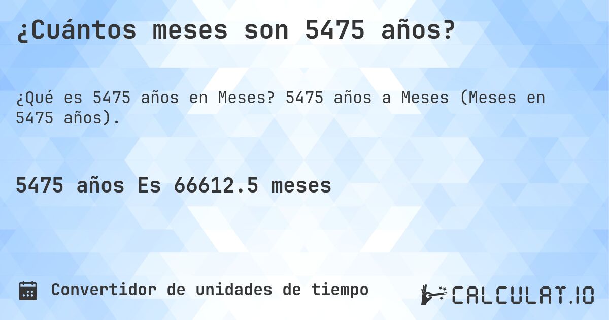 ¿Cuántos meses son 5475 años?. 5475 años a Meses (Meses en 5475 años).