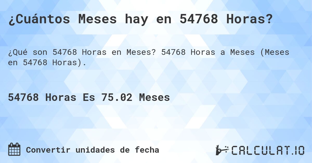 ¿Cuántos Meses hay en 54768 Horas?. 54768 Horas a Meses (Meses en 54768 Horas).