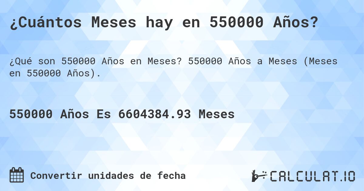 ¿Cuántos Meses hay en 550000 Años?. 550000 Años a Meses (Meses en 550000 Años).