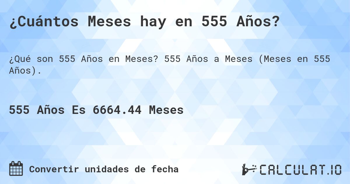 ¿Cuántos Meses hay en 555 Años?. 555 Años a Meses (Meses en 555 Años).