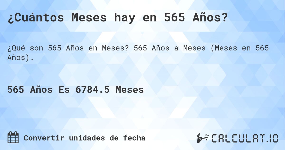¿Cuántos Meses hay en 565 Años?. 565 Años a Meses (Meses en 565 Años).