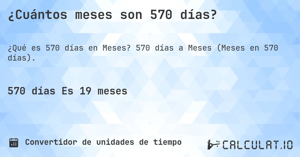¿Cuántos meses son 570 días?. 570 días a Meses (Meses en 570 días).