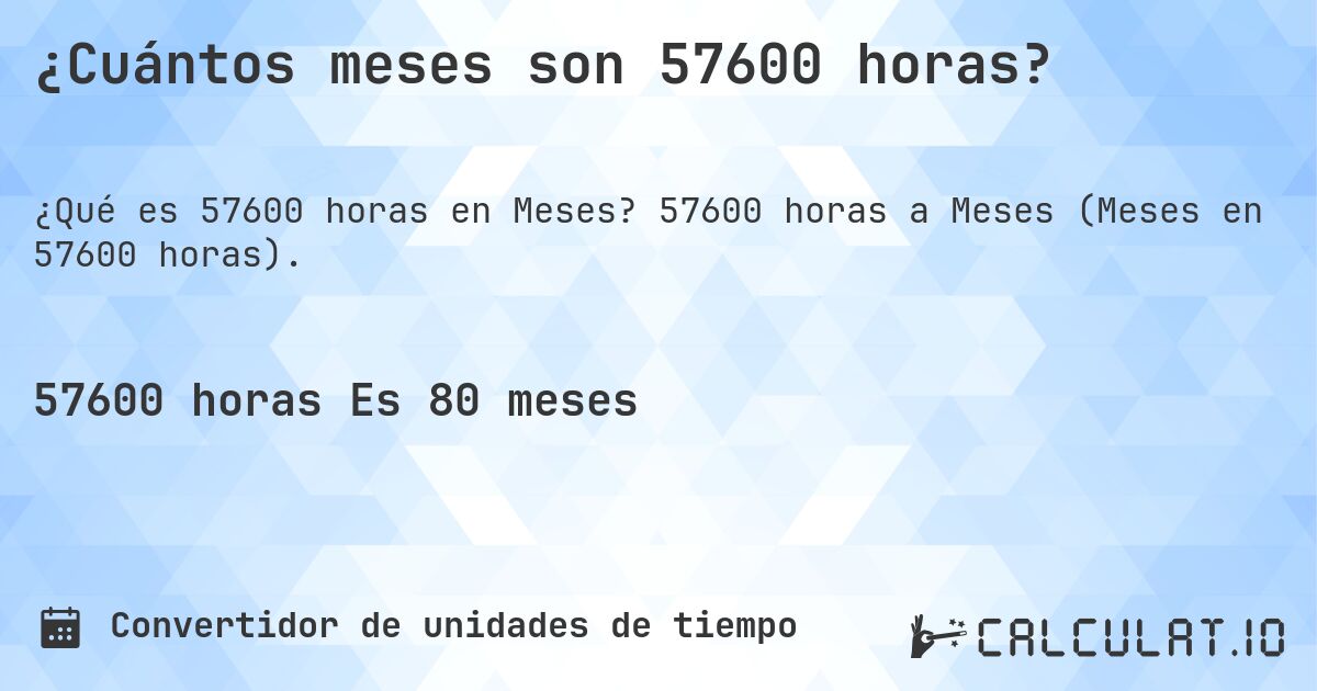¿Cuántos meses son 57600 horas?. 57600 horas a Meses (Meses en 57600 horas).