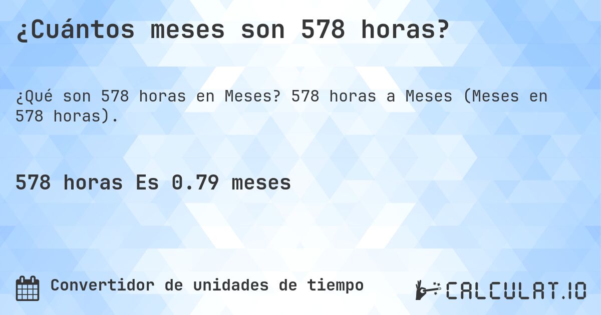 ¿Cuántos meses son 578 horas?. 578 horas a Meses (Meses en 578 horas).