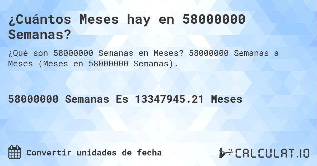 ¿Cuántos Meses hay en 58000000 Semanas?. 58000000 Semanas a Meses (Meses en 58000000 Semanas).