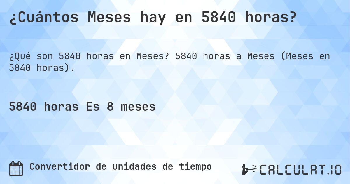 ¿Cuántos Meses hay en 5840 horas?. 5840 horas a Meses (Meses en 5840 horas).