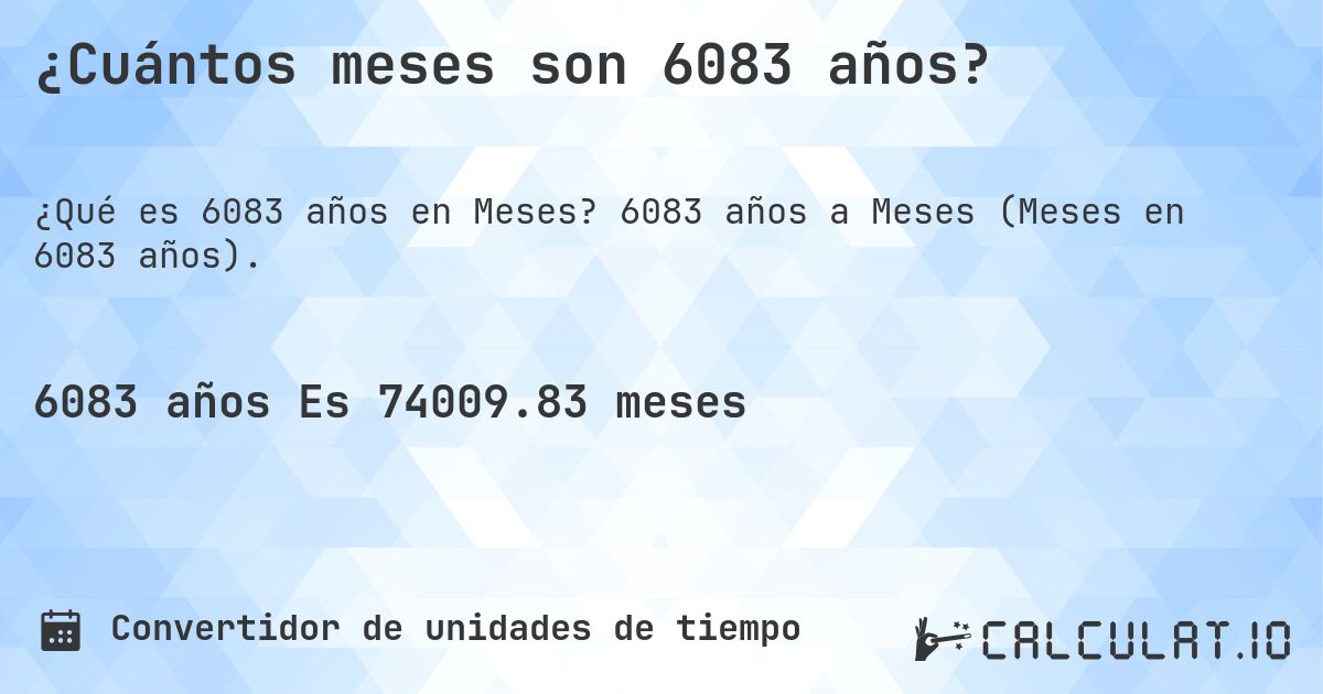 ¿Cuántos meses son 6083 años?. 6083 años a Meses (Meses en 6083 años).