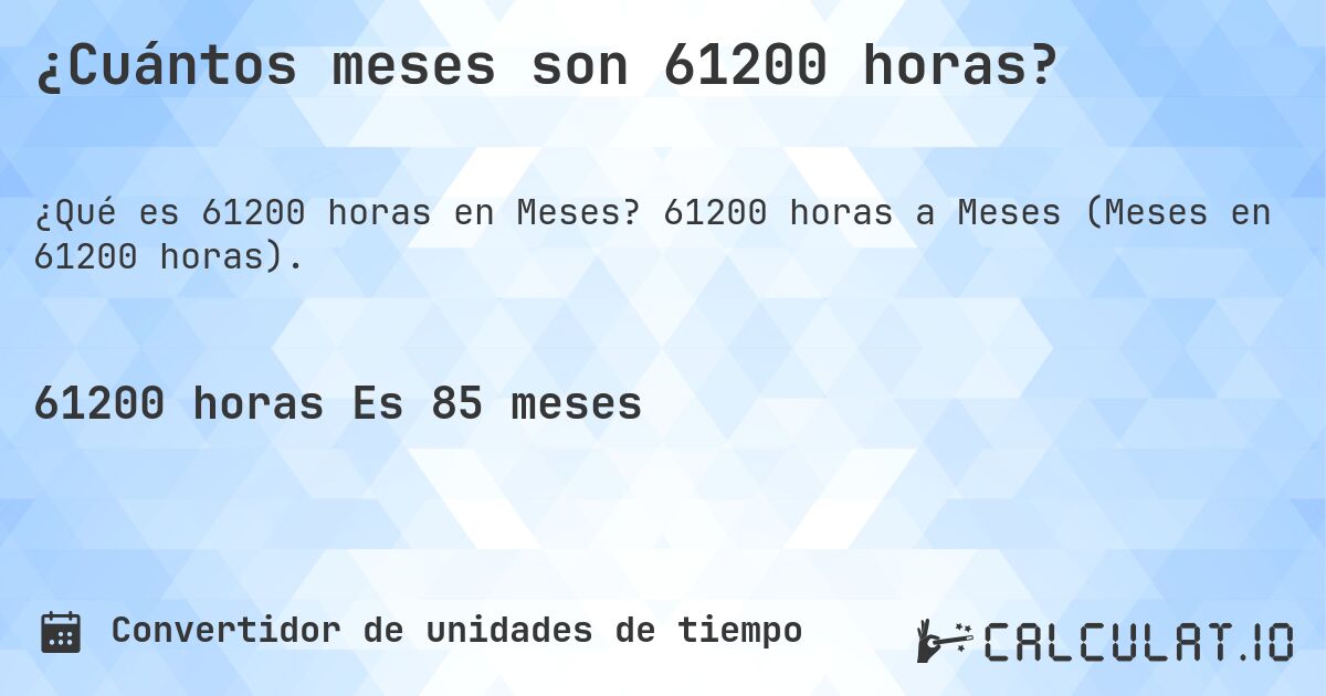 ¿Cuántos meses son 61200 horas?. 61200 horas a Meses (Meses en 61200 horas).