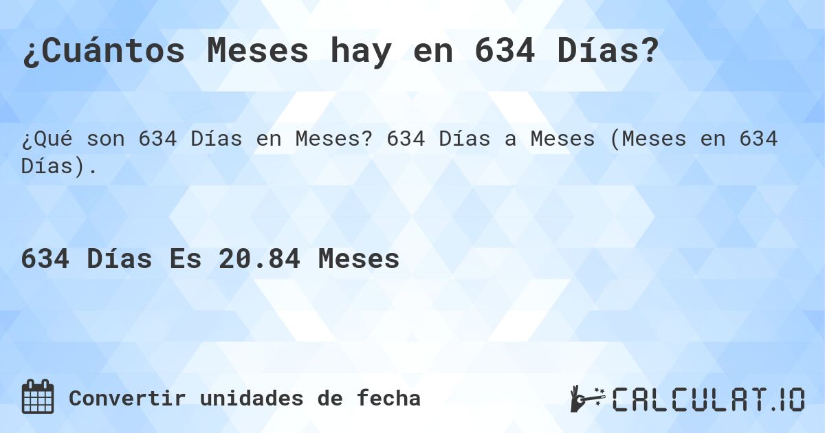¿Cuántos Meses hay en 634 Días?. 634 Días a Meses (Meses en 634 Días).