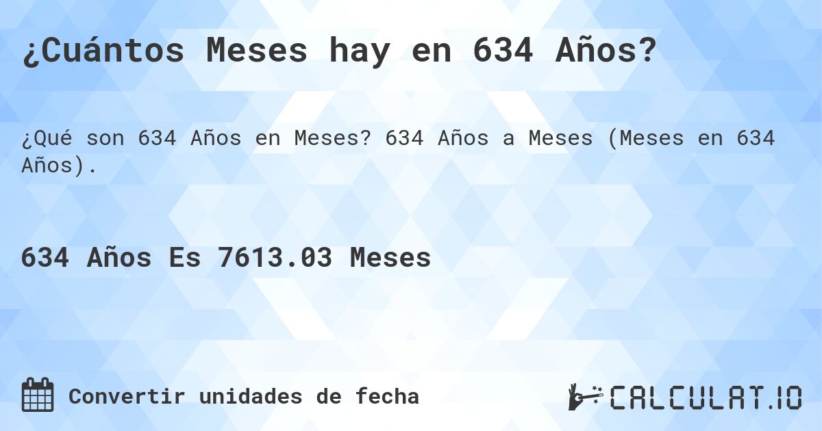 ¿Cuántos Meses hay en 634 Años?. 634 Años a Meses (Meses en 634 Años).