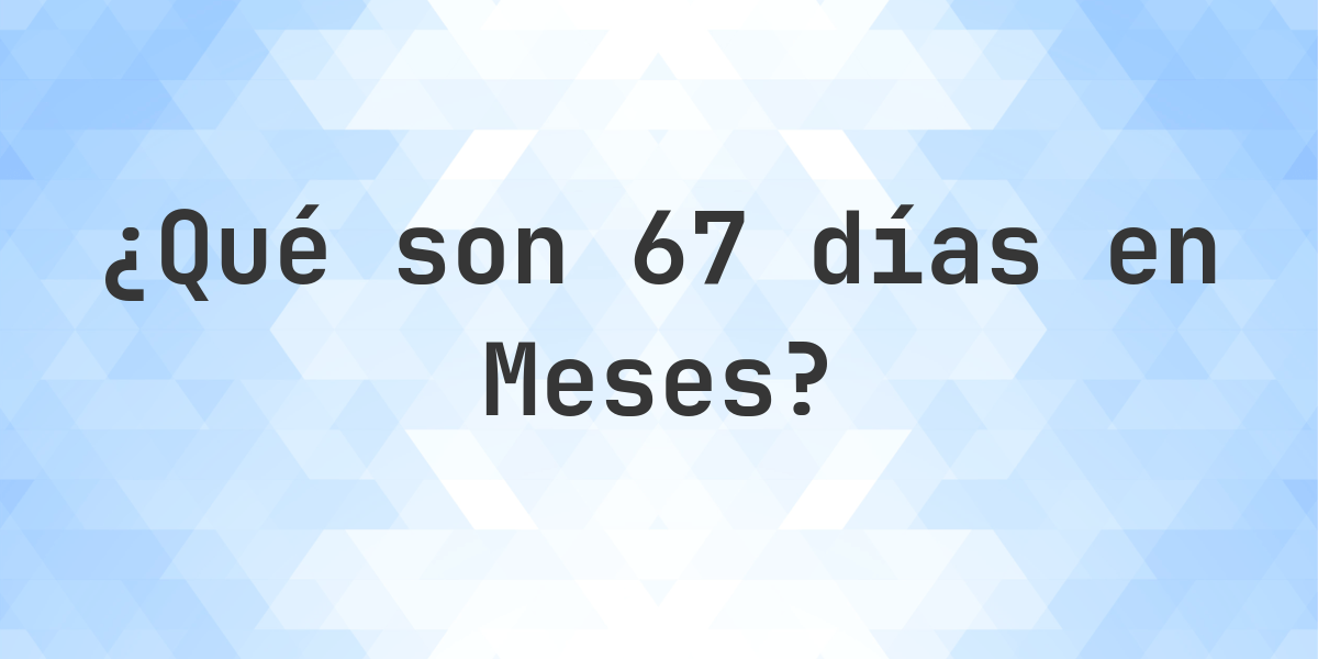 ¿Cuántos meses son 67 días? - Calculatio