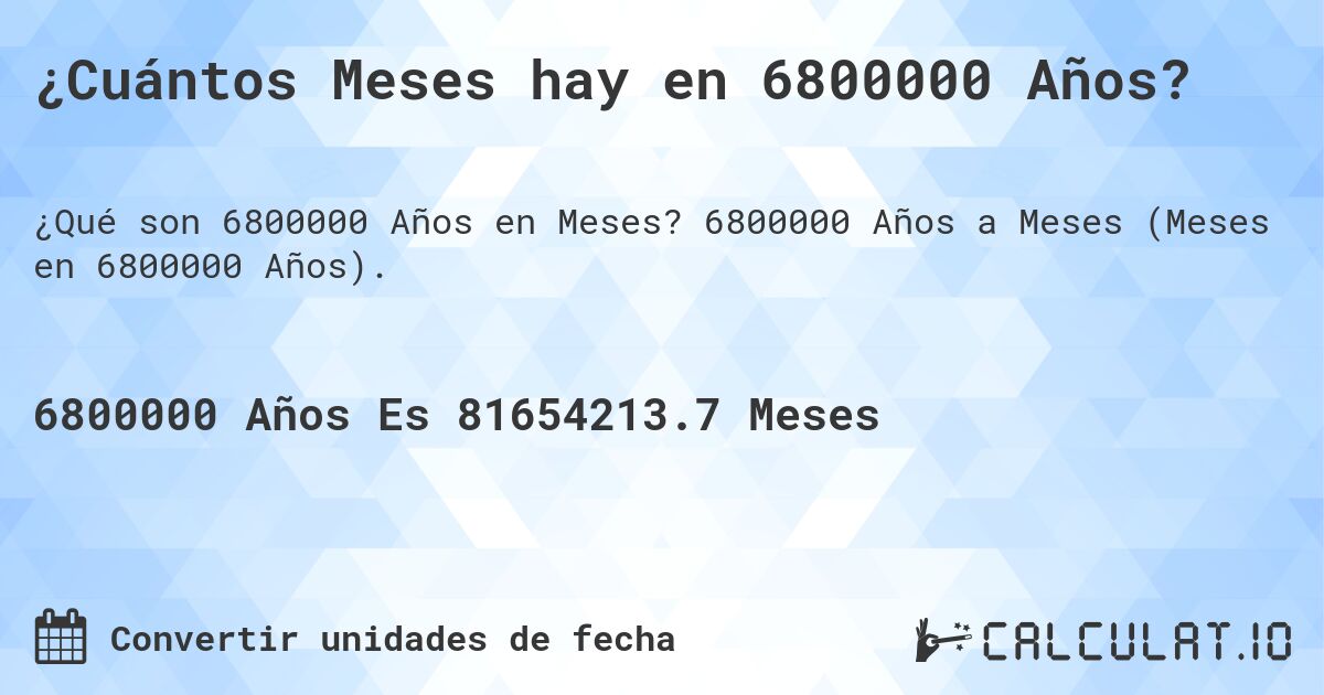 ¿Cuántos Meses hay en 6800000 Años?. 6800000 Años a Meses (Meses en 6800000 Años).