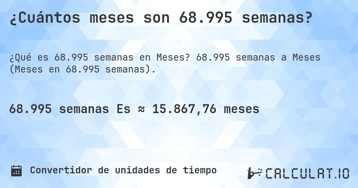 ¿Cuántos meses son 68.995 semanas?. 68.995 semanas a Meses (Meses en 68.995 semanas).