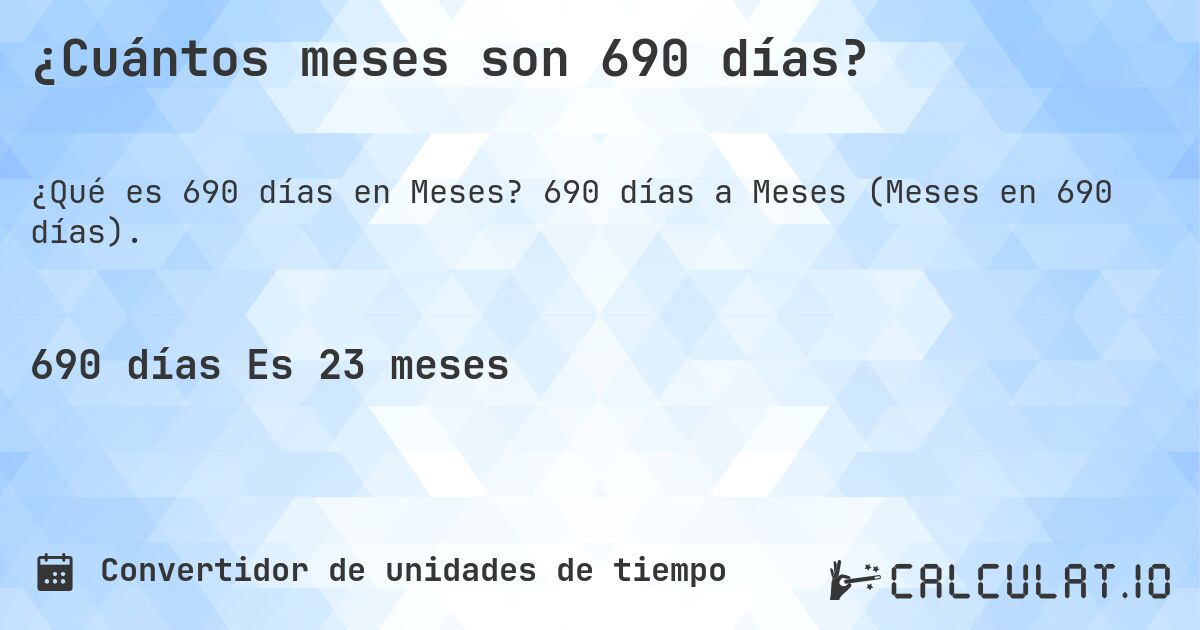 ¿Cuántos meses son 690 días?. 690 días a Meses (Meses en 690 días).