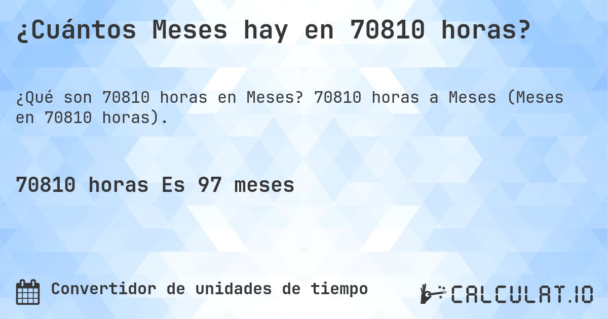 ¿Cuántos Meses hay en 70810 horas?. 70810 horas a Meses (Meses en 70810 horas).