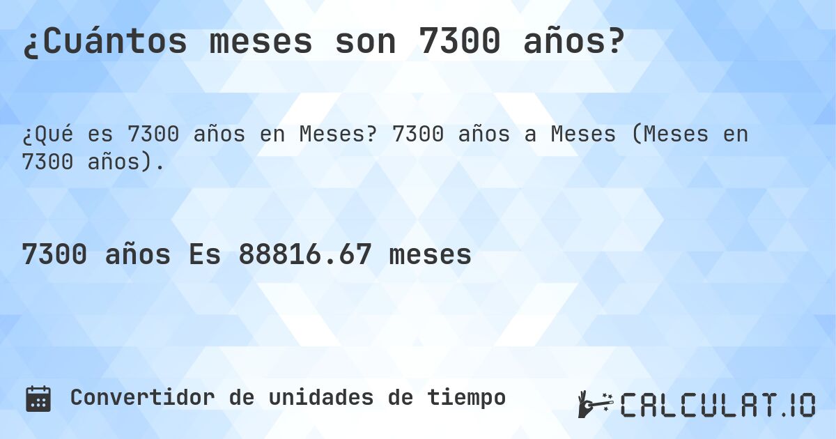 ¿Cuántos meses son 7300 años?. 7300 años a Meses (Meses en 7300 años).