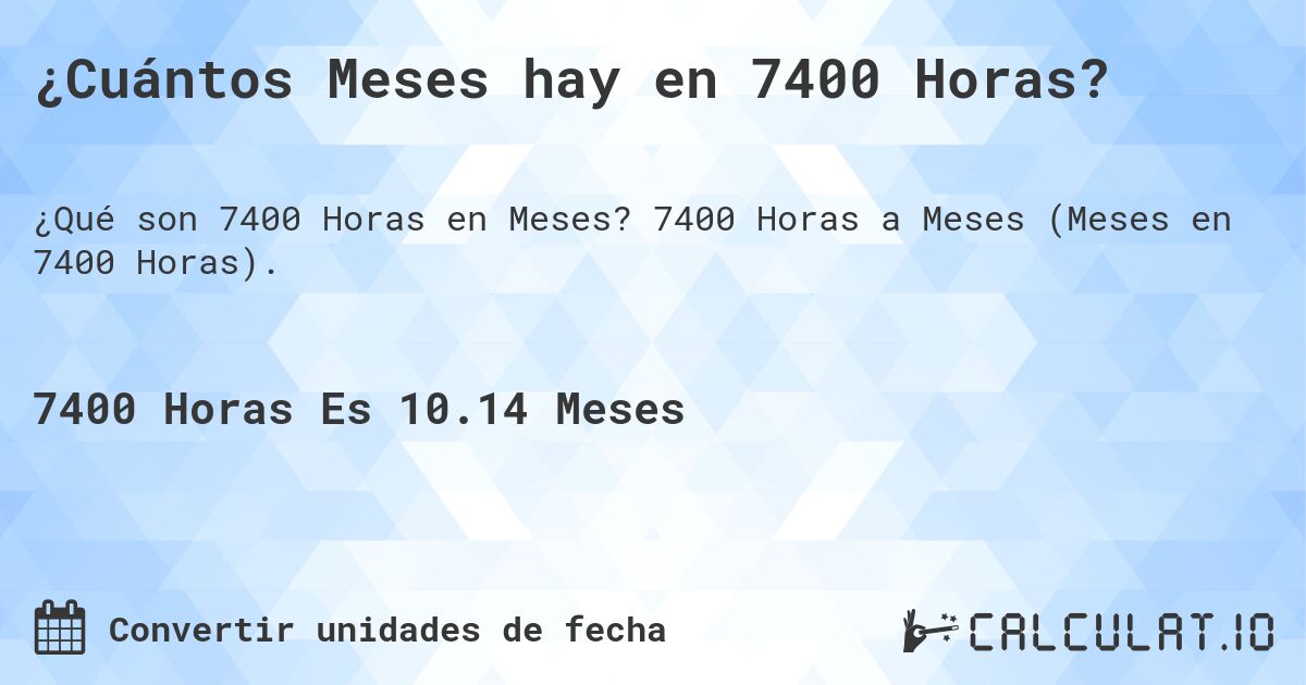 ¿Cuántos Meses hay en 7400 Horas?. 7400 Horas a Meses (Meses en 7400 Horas).