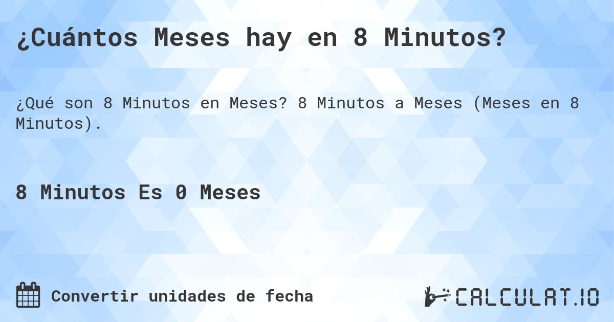 ¿Cuántos Meses hay en 8 Minutos?. 8 Minutos a Meses (Meses en 8 Minutos).