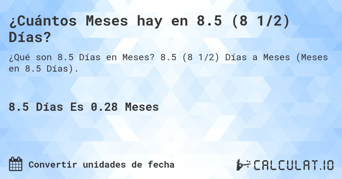 ¿Cuántos Meses hay en 8.5 (8 1/2) Días?. 8.5 (8 1/2) Días a Meses (Meses en 8.5 Días).