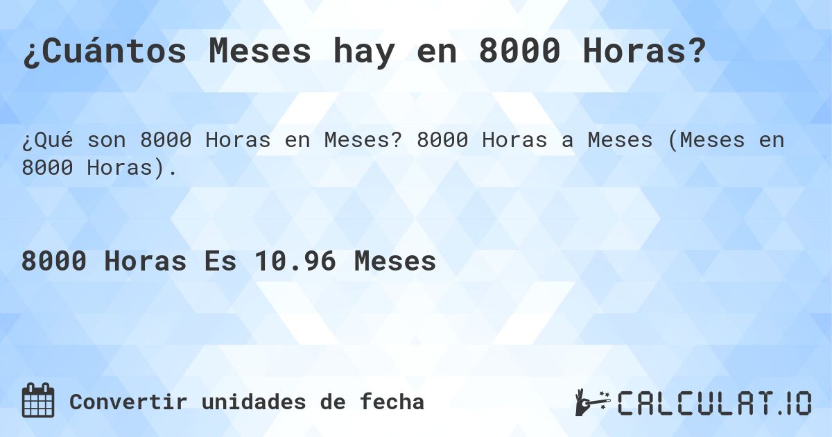 ¿Cuántos Meses hay en 8000 Horas?. 8000 Horas a Meses (Meses en 8000 Horas).