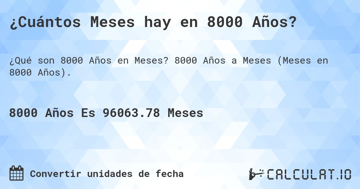 ¿Cuántos Meses hay en 8000 Años?. 8000 Años a Meses (Meses en 8000 Años).