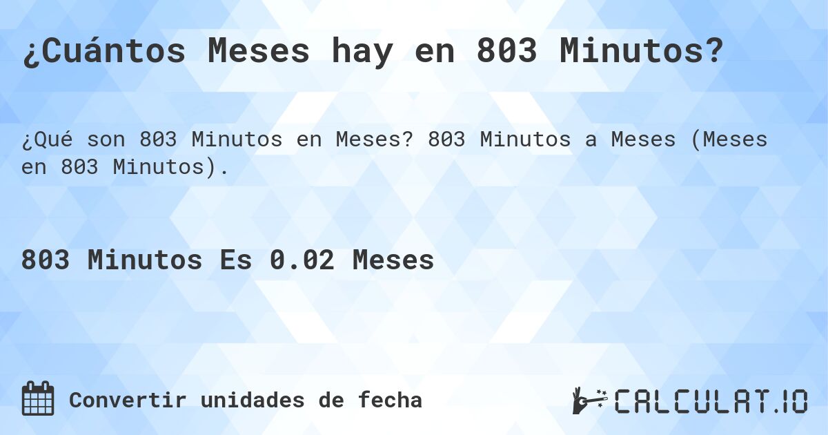 ¿Cuántos Meses hay en 803 Minutos?. 803 Minutos a Meses (Meses en 803 Minutos).