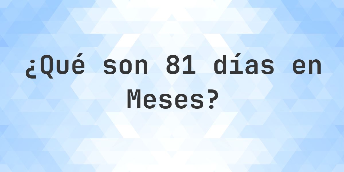 ¿Cuántos meses son 81 días? - Calculatio