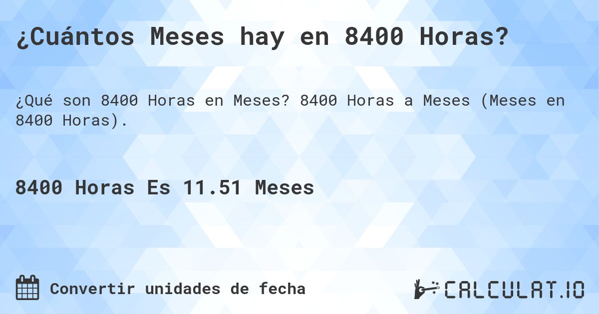 ¿Cuántos Meses hay en 8400 Horas?. 8400 Horas a Meses (Meses en 8400 Horas).