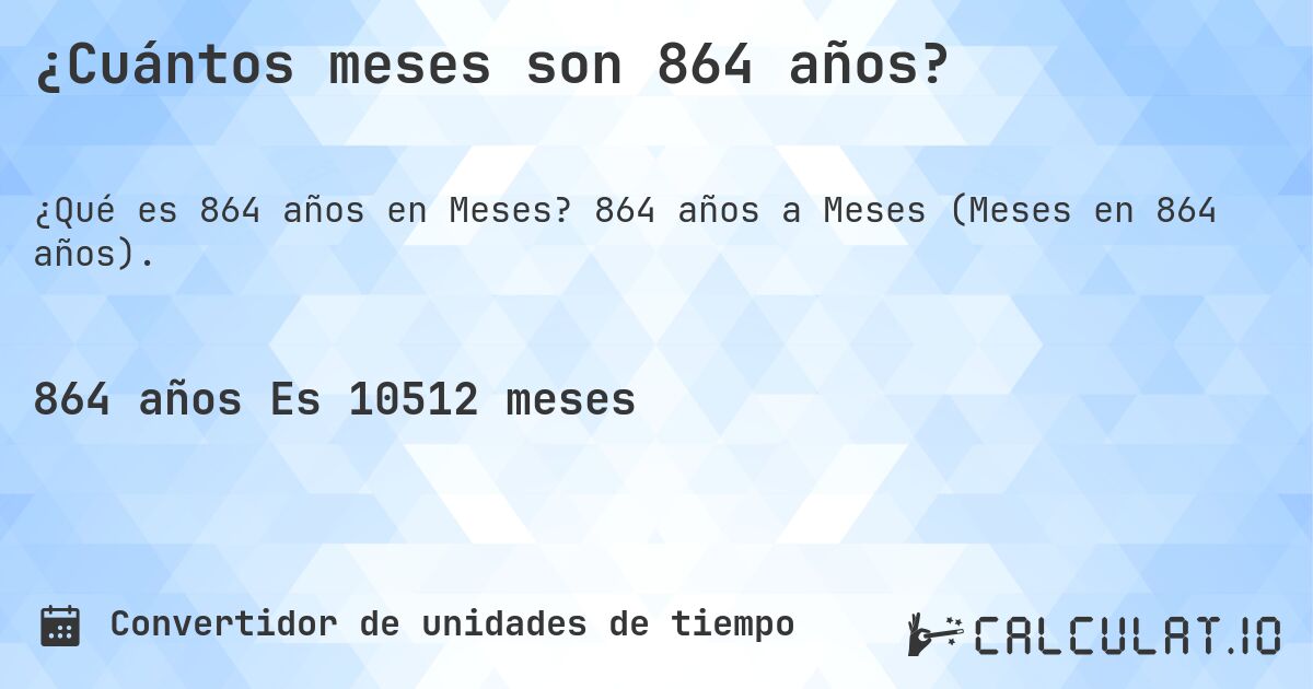 ¿Cuántos meses son 864 años?. 864 años a Meses (Meses en 864 años).