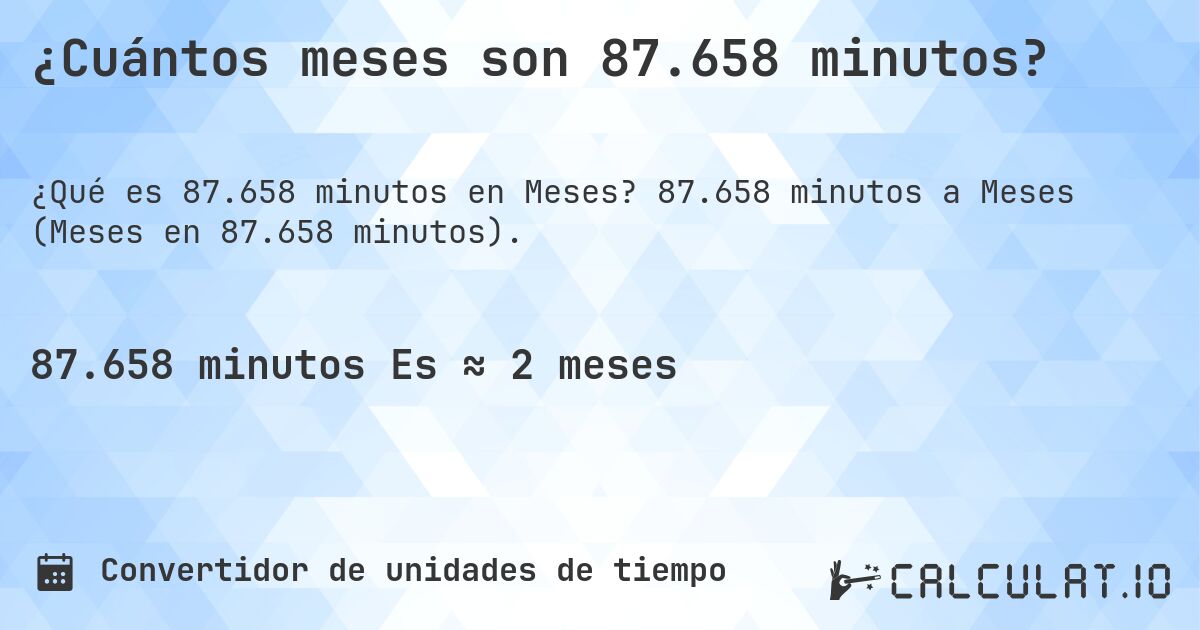 ¿Cuántos meses son 87.658 minutos?. 87.658 minutos a Meses (Meses en 87.658 minutos).
