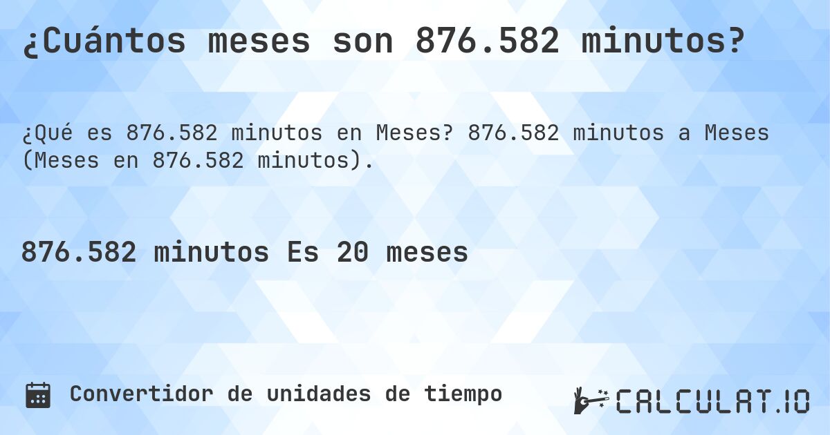 ¿Cuántos meses son 876.582 minutos?. 876.582 minutos a Meses (Meses en 876.582 minutos).