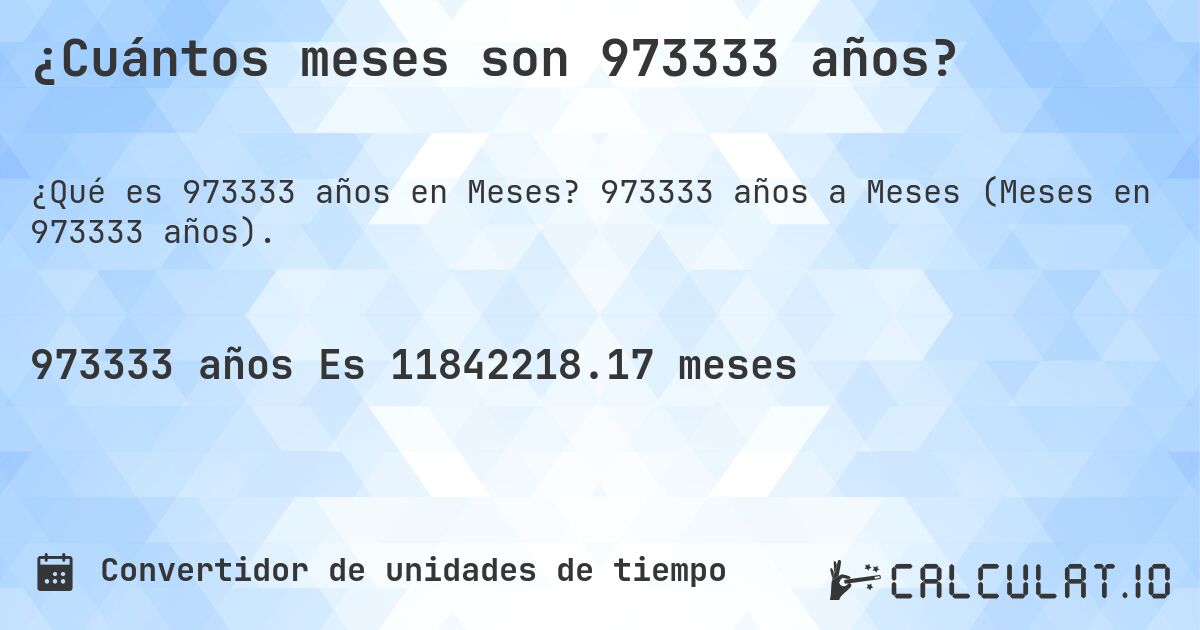 ¿Cuántos meses son 973333 años?. 973333 años a Meses (Meses en 973333 años).