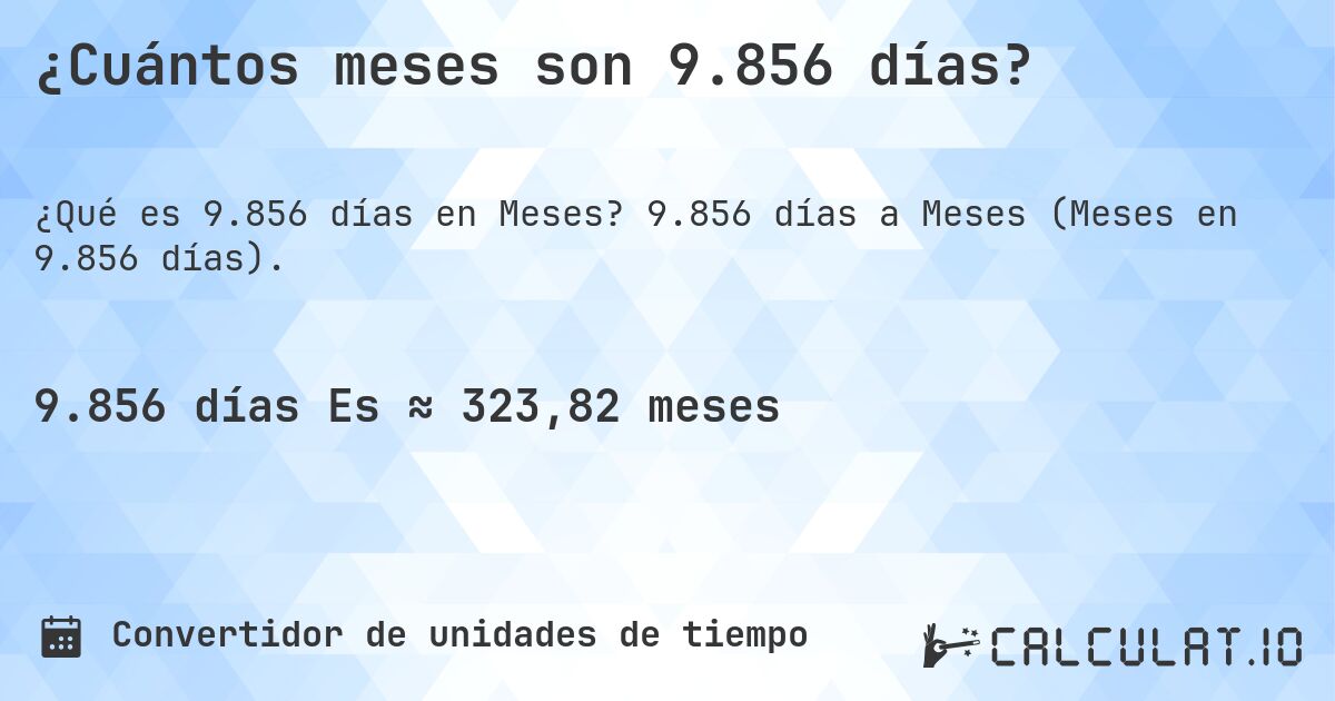 ¿Cuántos meses son 9.856 días?. 9.856 días a Meses (Meses en 9.856 días).