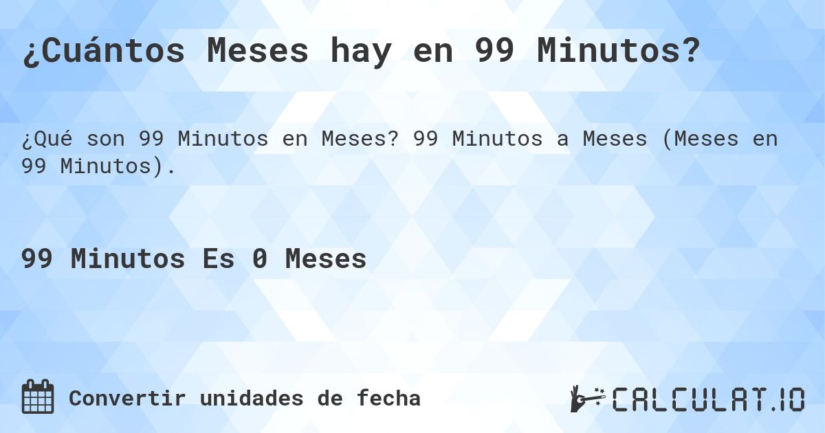 ¿Cuántos Meses hay en 99 Minutos?. 99 Minutos a Meses (Meses en 99 Minutos).