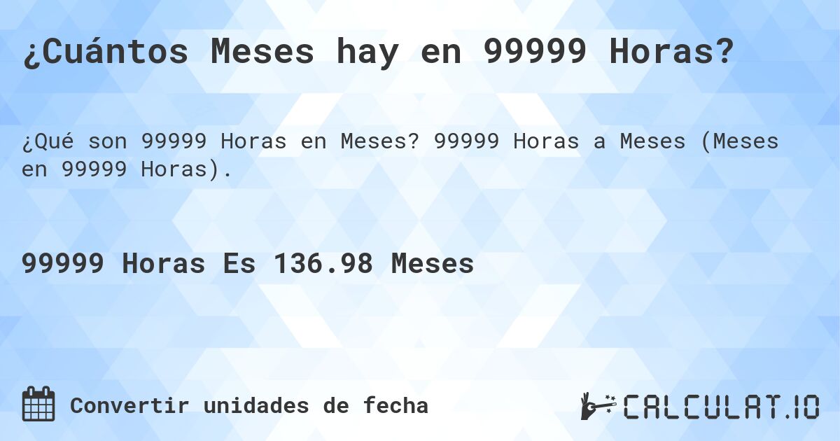 ¿Cuántos Meses hay en 99999 Horas?. 99999 Horas a Meses (Meses en 99999 Horas).