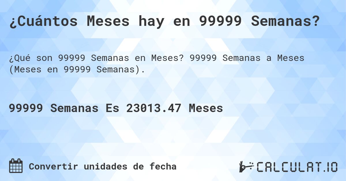 ¿Cuántos Meses hay en 99999 Semanas?. 99999 Semanas a Meses (Meses en 99999 Semanas).