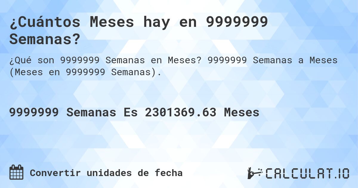¿Cuántos Meses hay en 9999999 Semanas?. 9999999 Semanas a Meses (Meses en 9999999 Semanas).